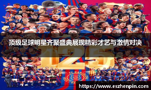 顶级足球明星齐聚盛典展现精彩才艺与激情对决