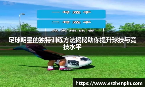 足球明星的独特训练方法揭秘助你提升球技与竞技水平