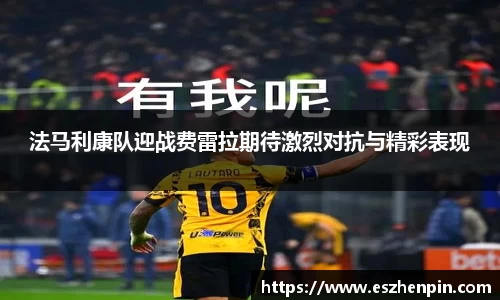 法马利康队迎战费雷拉期待激烈对抗与精彩表现