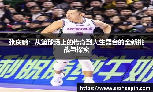 张庆鹏：从篮球场上的传奇到人生舞台的全新挑战与探索
