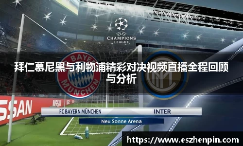 拜仁慕尼黑与利物浦精彩对决视频直播全程回顾与分析