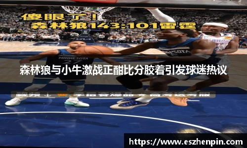 森林狼与小牛激战正酣比分胶着引发球迷热议