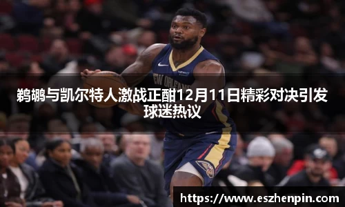 鹈鹕与凯尔特人激战正酣12月11日精彩对决引发球迷热议