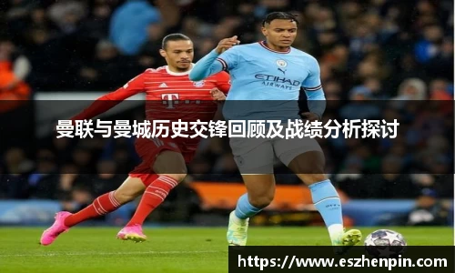 曼联与曼城历史交锋回顾及战绩分析探讨