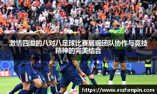 激情四溢的八对八足球比赛展现团队协作与竞技精神的完美结合
