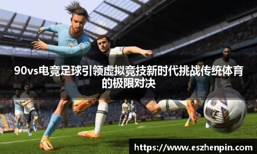 90vs电竞足球引领虚拟竞技新时代挑战传统体育的极限对决