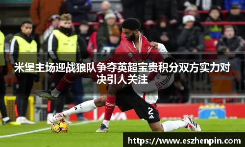米堡主场迎战狼队争夺英超宝贵积分双方实力对决引人关注