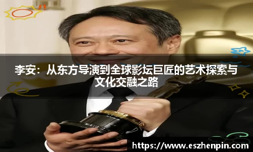 李安：从东方导演到全球影坛巨匠的艺术探索与文化交融之路