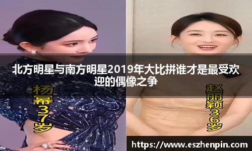 北方明星与南方明星2019年大比拼谁才是最受欢迎的偶像之争