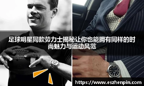 足球明星同款劳力士揭秘让你也能拥有同样的时尚魅力与运动风范